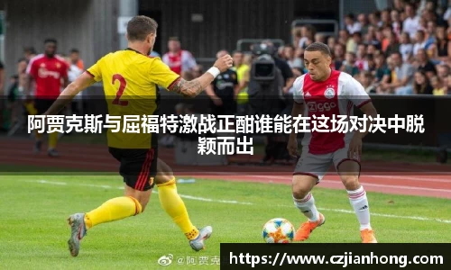 阿贾克斯与屈福特激战正酣谁能在这场对决中脱颖而出