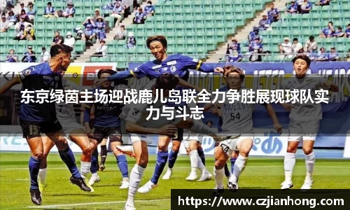 东京绿茵主场迎战鹿儿岛联全力争胜展现球队实力与斗志