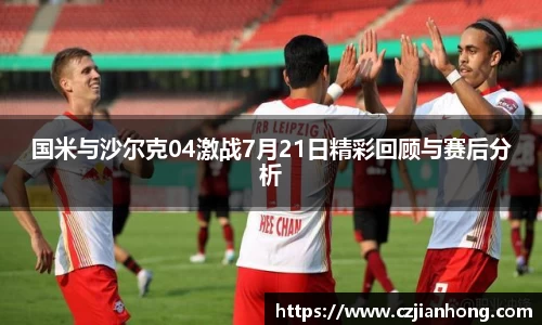 国米与沙尔克04激战7月21日精彩回顾与赛后分析