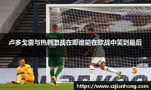 卢多戈雷与热刺激战在即谁能在欧战中笑到最后